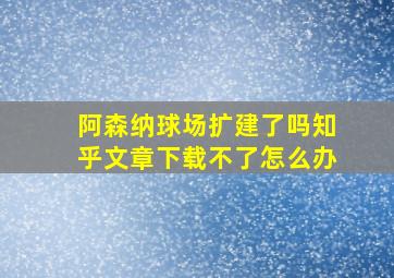 阿森纳球场扩建了吗知乎文章下载不了怎么办