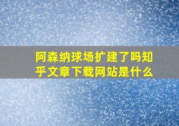 阿森纳球场扩建了吗知乎文章下载网站是什么