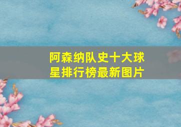 阿森纳队史十大球星排行榜最新图片