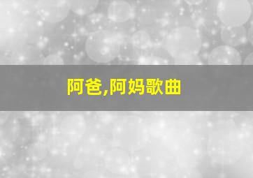 阿爸,阿妈歌曲