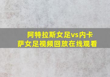 阿特拉斯女足vs内卡萨女足视频回放在线观看