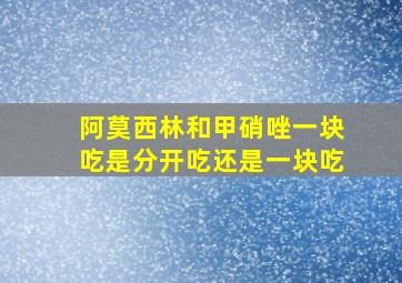 阿莫西林和甲硝唑一块吃是分开吃还是一块吃