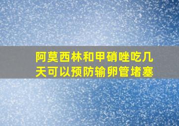 阿莫西林和甲硝唑吃几天可以预防输卵管堵塞