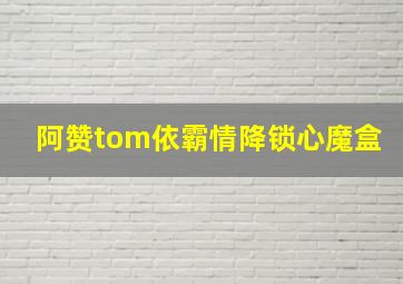 阿赞tom依霸情降锁心魔盒