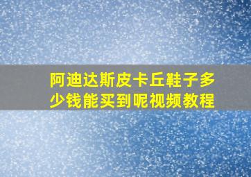 阿迪达斯皮卡丘鞋子多少钱能买到呢视频教程