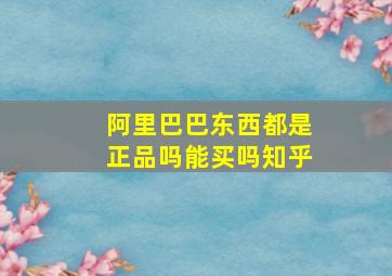 阿里巴巴东西都是正品吗能买吗知乎