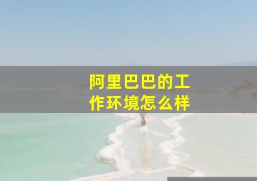 阿里巴巴的工作环境怎么样