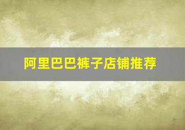 阿里巴巴裤子店铺推荐