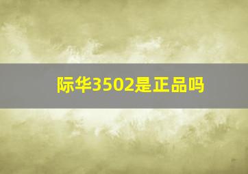 际华3502是正品吗