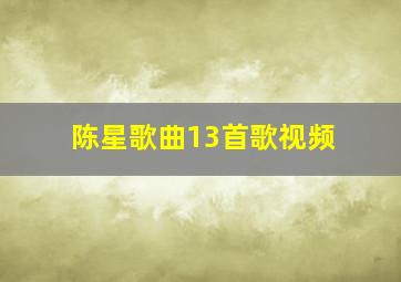 陈星歌曲13首歌视频