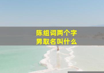 陈组词两个字男取名叫什么