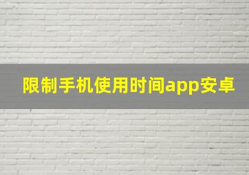 限制手机使用时间app安卓