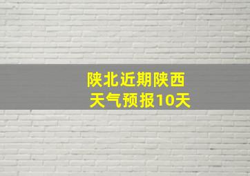 陕北近期陕西天气预报10天