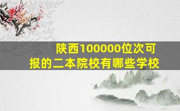 陕西100000位次可报的二本院校有哪些学校