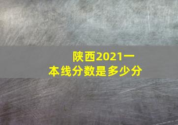 陕西2021一本线分数是多少分