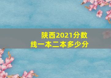 陕西2021分数线一本二本多少分