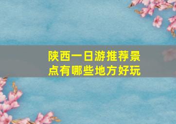 陕西一日游推荐景点有哪些地方好玩