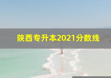 陕西专升本2021分数线