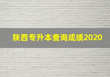 陕西专升本查询成绩2020