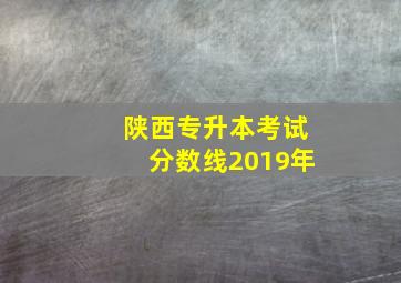 陕西专升本考试分数线2019年