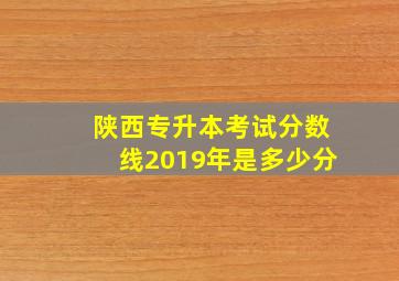 陕西专升本考试分数线2019年是多少分