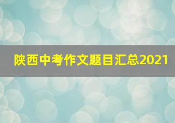 陕西中考作文题目汇总2021