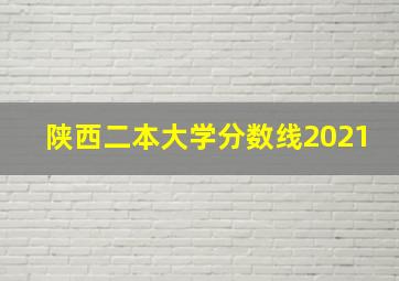 陕西二本大学分数线2021