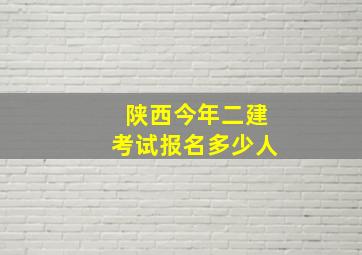 陕西今年二建考试报名多少人