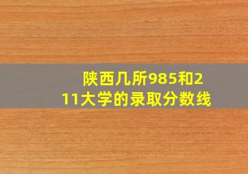 陕西几所985和211大学的录取分数线