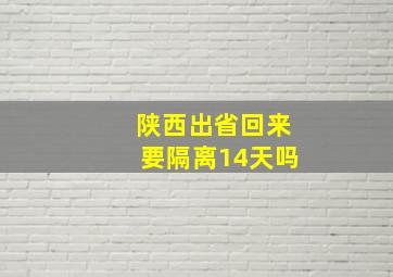 陕西出省回来要隔离14天吗