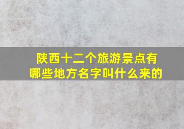 陕西十二个旅游景点有哪些地方名字叫什么来的