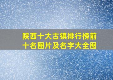 陕西十大古镇排行榜前十名图片及名字大全图