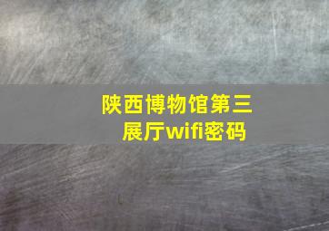 陕西博物馆第三展厅wifi密码