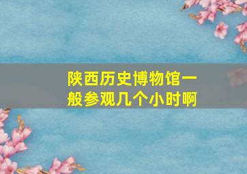 陕西历史博物馆一般参观几个小时啊