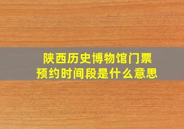 陕西历史博物馆门票预约时间段是什么意思