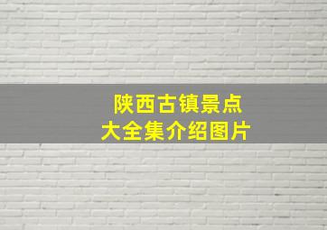 陕西古镇景点大全集介绍图片