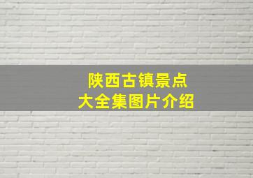 陕西古镇景点大全集图片介绍