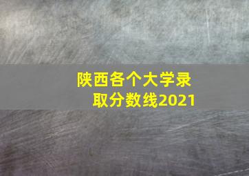 陕西各个大学录取分数线2021