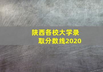 陕西各校大学录取分数线2020