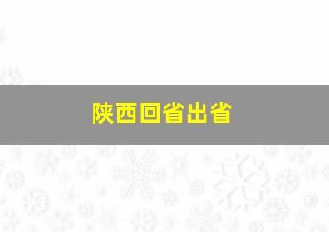 陕西回省出省