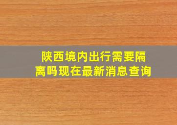 陕西境内出行需要隔离吗现在最新消息查询