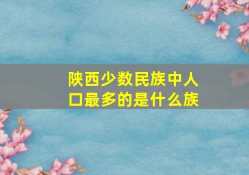 陕西少数民族中人口最多的是什么族