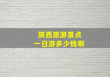 陕西旅游景点一日游多少钱啊