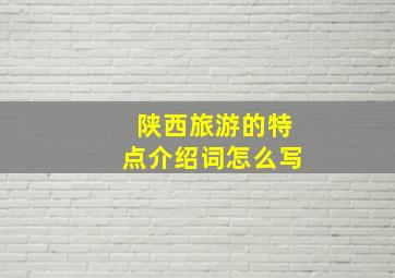 陕西旅游的特点介绍词怎么写