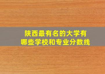 陕西最有名的大学有哪些学校和专业分数线