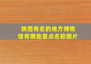 陕西有名的地方博物馆有哪些景点名称图片