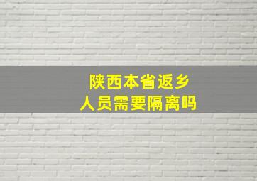 陕西本省返乡人员需要隔离吗