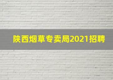 陕西烟草专卖局2021招聘