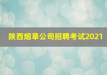 陕西烟草公司招聘考试2021