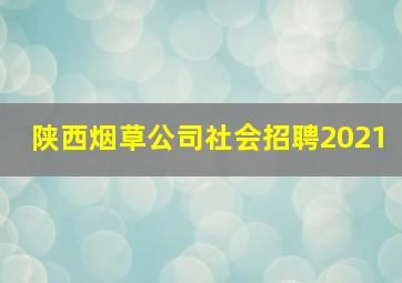 陕西烟草公司社会招聘2021